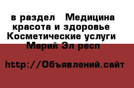  в раздел : Медицина, красота и здоровье » Косметические услуги . Марий Эл респ.